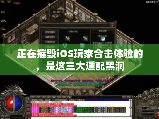 正在摧毁iOS玩家合击体验的，是这三大适配黑洞