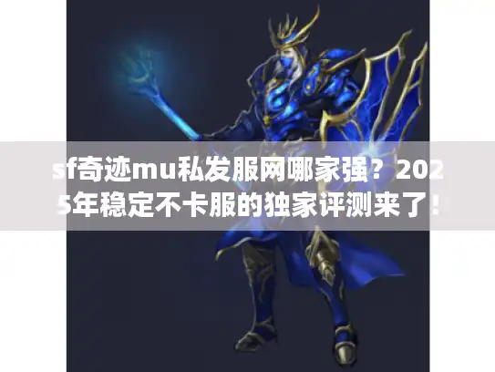 sf奇迹mu私发服网哪家强？2025年稳定不卡服的独家评测来了！