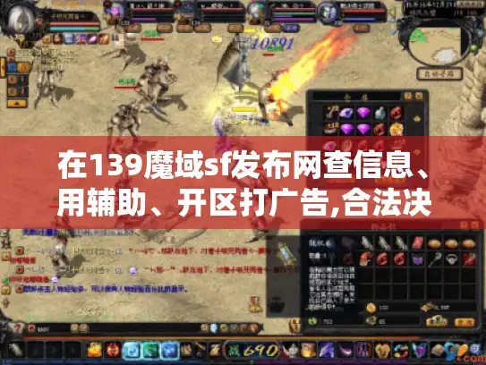 在139魔域sf发布网查信息、用辅助、开区打广告,合法决策指南来了! 在139魔域sf发布网查信息、用辅助、开区打广告,合法决策指南来了!