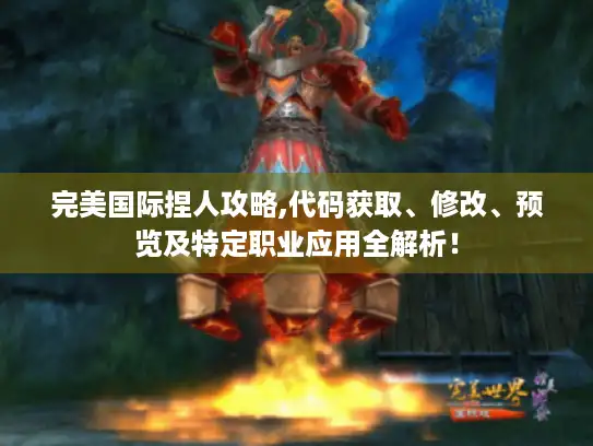 完美国际捏人攻略,代码获取、修改、预览及特定职业应用全解析! 完美国际捏人攻略,代码获取、修改、预览及特定职业应用全解析!