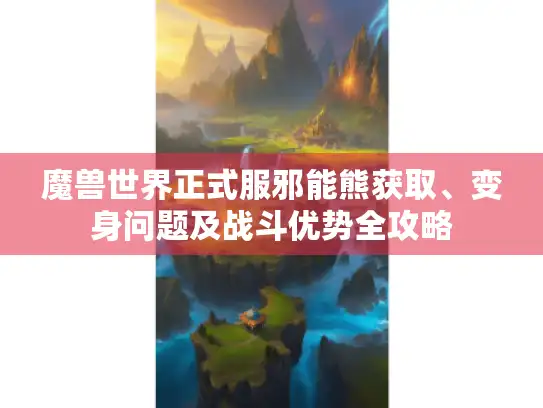 魔兽世界正式服邪能熊获取、变身问题及战斗优势全攻略