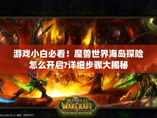游戏小白必看！魔兽世界海岛探险怎么开启?详细步骤大揭秘