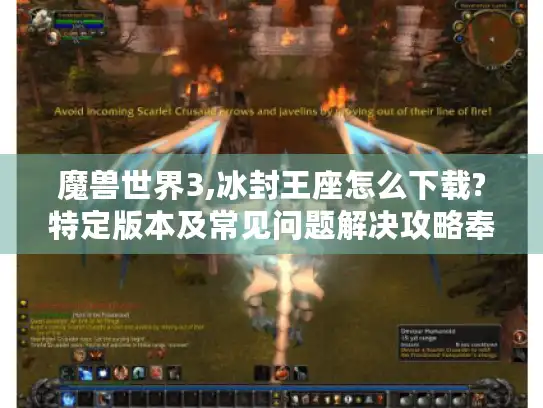 魔兽世界3,冰封王座怎么下载?特定版本及常见问题解决攻略奉上