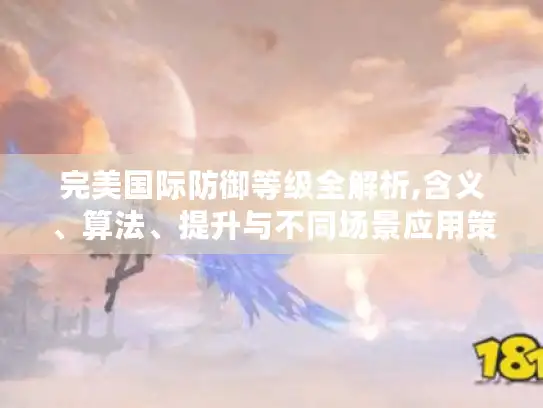 完美国际防御等级全解析,含义、算法、提升与不同场景应用策略
