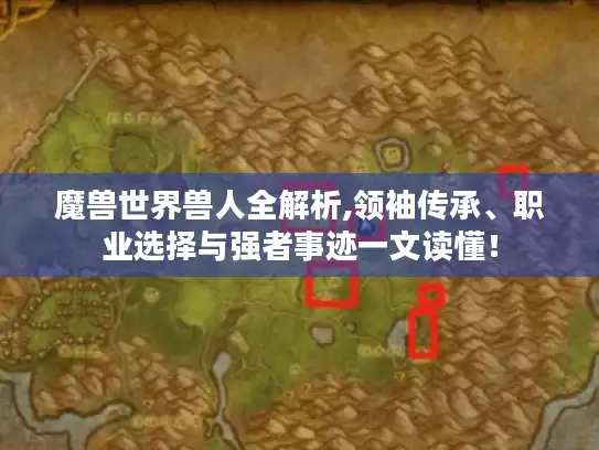 魔兽世界兽人全解析,领袖传承、职业选择与强者事迹一文读懂！