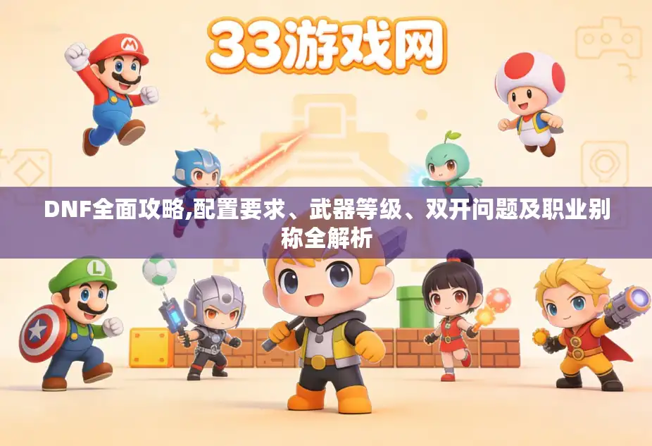 DNF全面攻略,配置要求、武器等级、双开问题及职业别称全解析 DNF全面攻略,配置要求、武器等级、双开问题及职业别称全解析