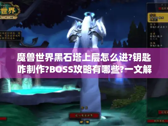 魔兽世界黑石塔上层怎么进?钥匙咋制作?BOSS攻略有哪些?一文解惑 魔兽世界黑石塔上层怎么进?钥匙咋制作?BOSS攻略有哪些?一文解惑