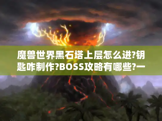 魔兽世界黑石塔上层怎么进?钥匙咋制作?BOSS攻略有哪些?一文解惑 魔兽世界黑石塔上层怎么进?钥匙咋制作?BOSS攻略有哪些?一文解惑