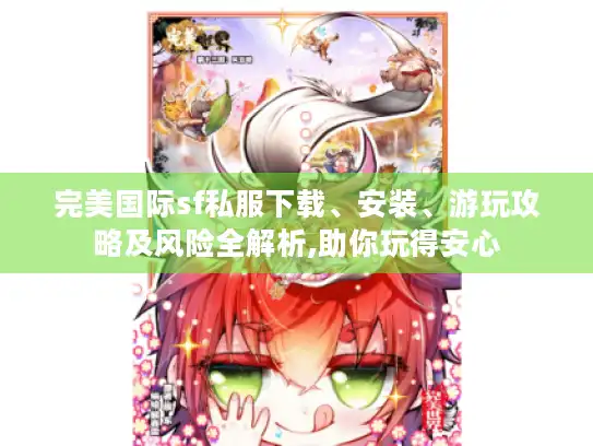 完美国际sf私服下载、安装、游玩攻略及风险全解析,助你玩得安心 完美国际sf私服下载、安装、游玩攻略及风险全解析,助你玩得安心
