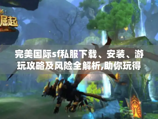 完美国际sf私服下载、安装、游玩攻略及风险全解析,助你玩得安心 完美国际sf私服下载、安装、游玩攻略及风险全解析,助你玩得安心