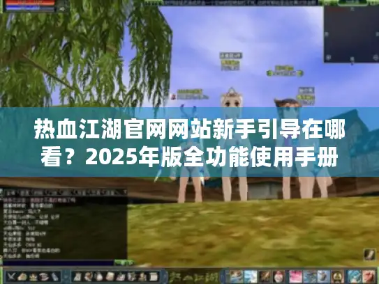 热血江湖官网网站新手引导在哪看？2025年版全功能使用手册