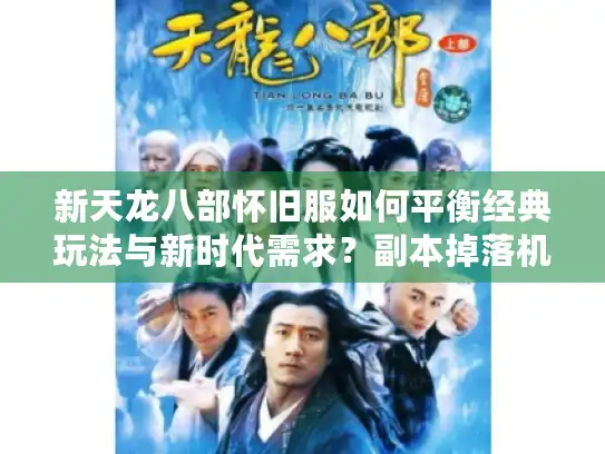 新天龙八部怀旧服如何平衡经典玩法与新时代需求？副本掉落机制深度解析