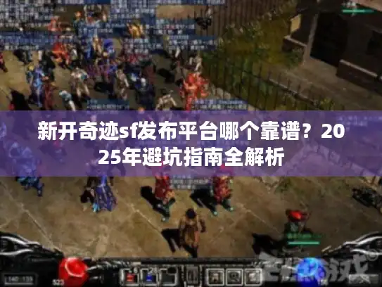 新开奇迹sf发布平台哪个靠谱？2025年避坑指南全解析