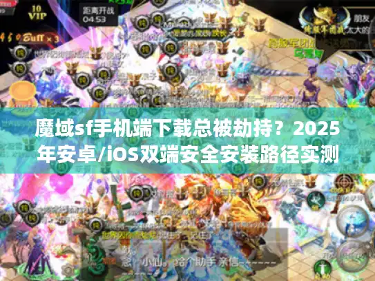 魔域sf手机端下载总被劫持？2025年安卓/iOS双端安全安装路径实测