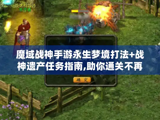 魔域战神手游永生梦境打法+战神遗产任务指南,助你通关不再愁! 魔域战神手游永生梦境打法+战神遗产任务指南,助你通关不再愁!