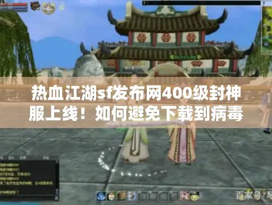 热血江湖sf发布网400级封神服上线！如何避免下载到病毒捆绑的假端？