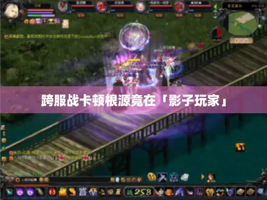 跨服战卡顿根源竟在「影子玩家」