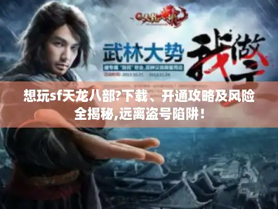 想玩sf天龙八部?下载、开通攻略及风险全揭秘,远离盗号陷阱！