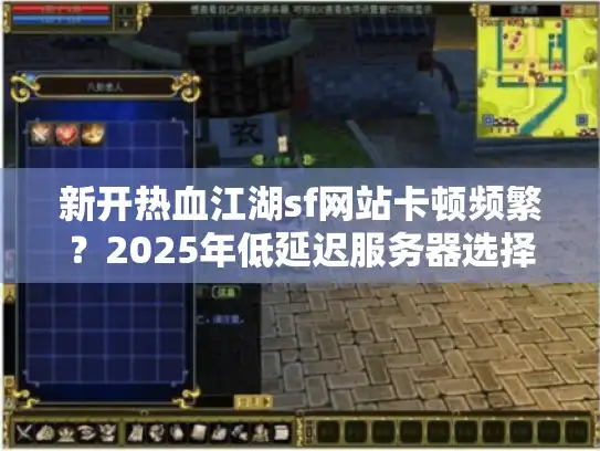 新开热血江湖sf网站卡顿频繁？2025年低延迟服务器选择指南