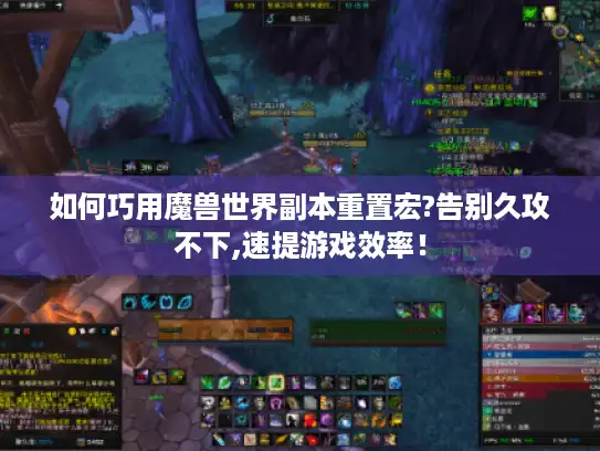 如何巧用魔兽世界副本重置宏?告别久攻不下,速提游戏效率！