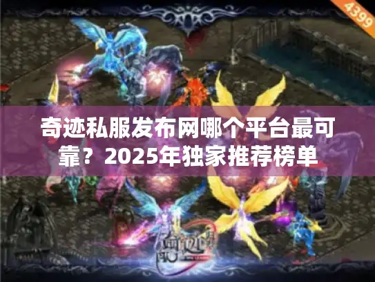 奇迹私服发布网哪个平台最可靠？2025年独家推荐榜单