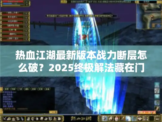 热血江湖最新版本战力断层怎么破?2025终极解法藏在门派迭代中 热血江湖最新版本战力断层怎么破?2025终极解法藏在门派迭代中
