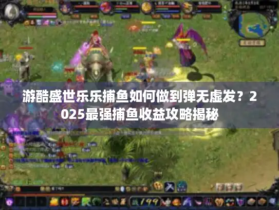 游酷盛世乐乐捕鱼如何做到弹无虚发？2025最强捕鱼收益攻略揭秘