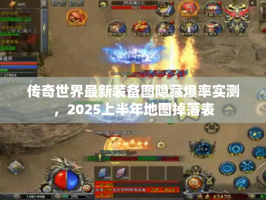 传奇世界最新装备图隐藏爆率实测,2025上半年地图掉落表 传奇世界最新装备图隐藏爆率实测,2025上半年地图掉落表