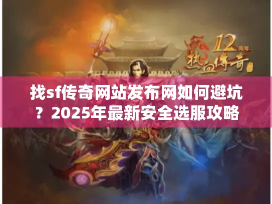 找sf传奇网站发布网如何避坑？2025年最新安全选服攻略