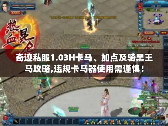 奇迹私服1.03H卡马、加点及骑黑王马攻略,违规卡马器使用需谨慎! 奇迹私服1.03H卡马、加点及骑黑王马攻略,违规卡马器使用需谨慎!