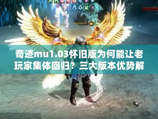 奇迹mu1.03怀旧版为何能让老玩家集体回归？三大版本优势解析