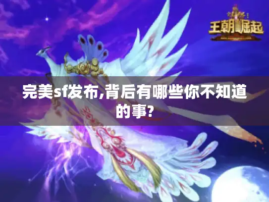 完美sf发布,背后有哪些你不知道的事? 完美sf发布,背后有哪些你不知道的事?