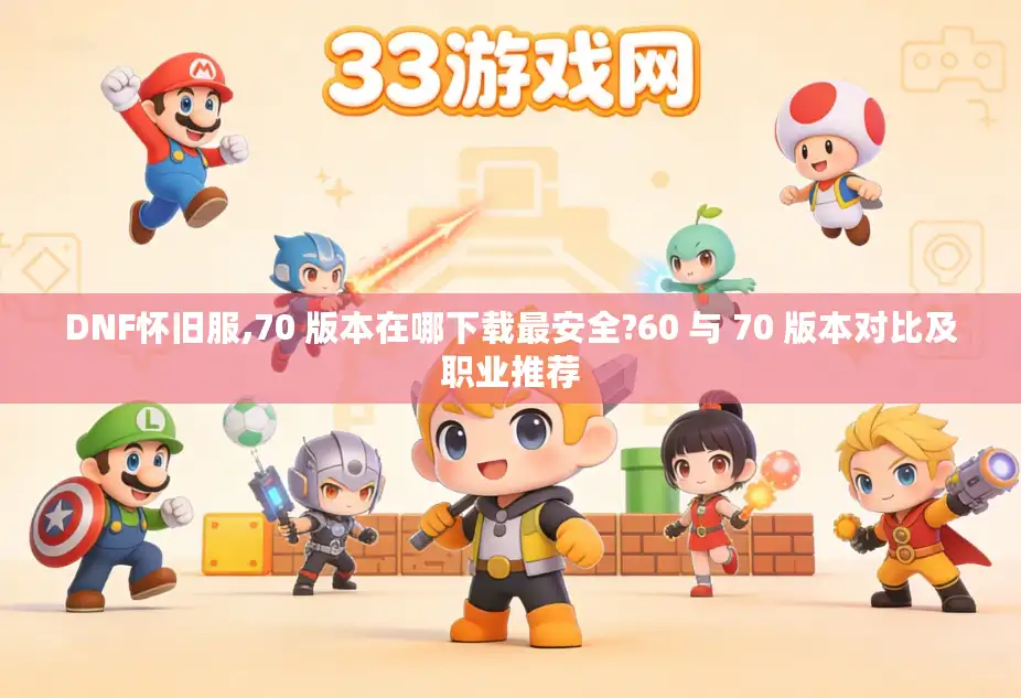 DNF怀旧服,70 版本在哪下载最安全?60 与 70 版本对比及职业推荐 DNF怀旧服,70 版本在哪下载最安全?60 与 70 版本对比及职业推荐
