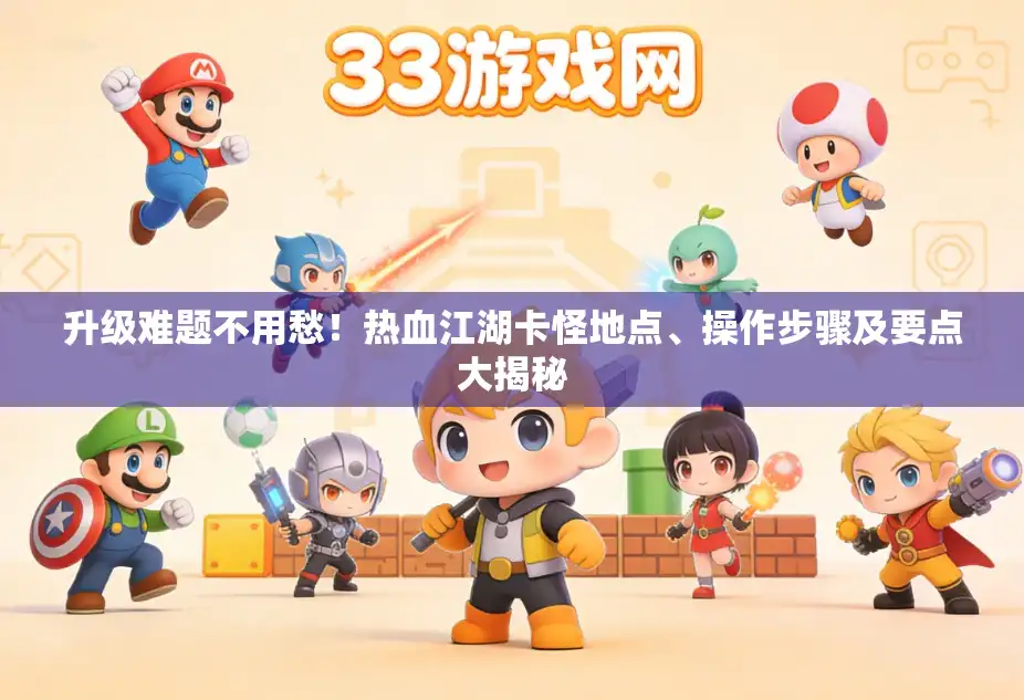 升级难题不用愁!热血江湖卡怪地点、操作步骤及要点大揭秘 升级难题不用愁!热血江湖卡怪地点、操作步骤及要点大揭秘