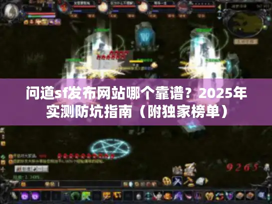 问道sf发布网站哪个靠谱?2025年实测防坑指南(附独家榜单) 问道sf发布网站哪个靠谱?2025年实测防坑指南(附独家榜单)