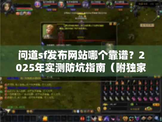 问道sf发布网站哪个靠谱?2025年实测防坑指南(附独家榜单) 问道sf发布网站哪个靠谱?2025年实测防坑指南(附独家榜单)