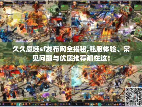 久久魔域sf发布网全揭秘,私服体验、常见问题与优质推荐都在这！