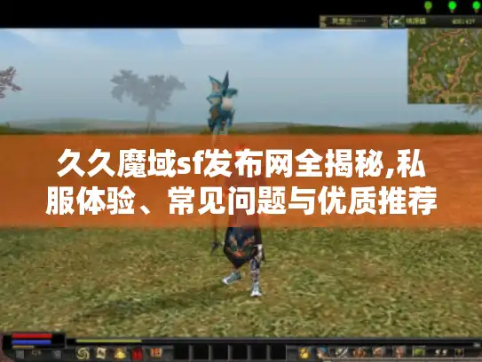 久久魔域sf发布网全揭秘,私服体验、常见问题与优质推荐都在这！