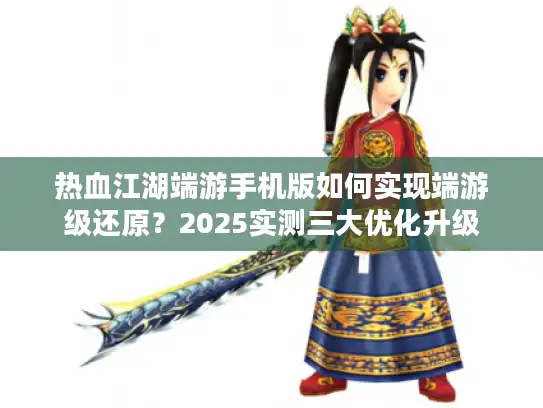 热血江湖端游手机版如何实现端游级还原？2025实测三大优化升级