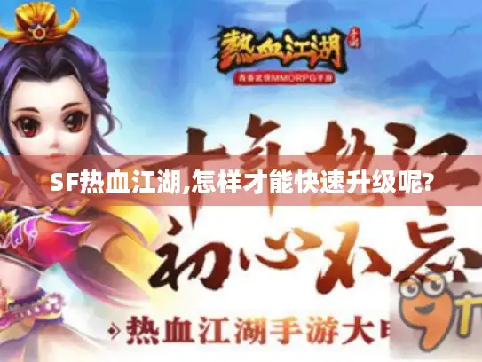 SF热血江湖,怎样才能快速升级呢? SF热血江湖,怎样才能快速升级呢?