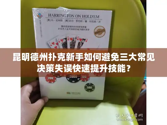 昆明德州扑克新手如何避免三大常见决策失误快速提升技能？