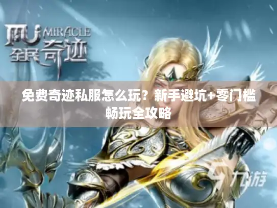 免费奇迹私服怎么玩？新手避坑+零门槛畅玩全攻略
