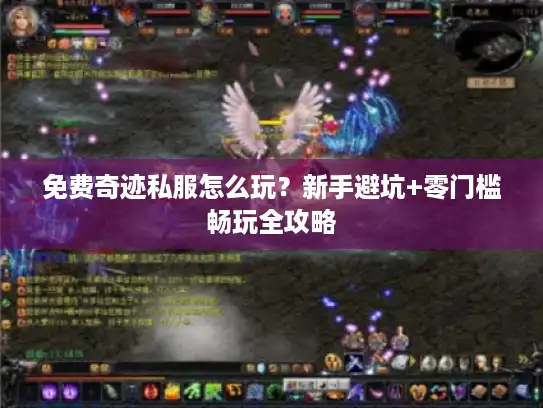 免费奇迹私服怎么玩？新手避坑+零门槛畅玩全攻略