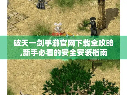 破天一剑手游官网下载全攻略,新手必看的安全安装指南