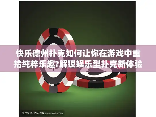 快乐德州扑克如何让你在游戏中重拾纯粹乐趣?解锁娱乐型扑克新体验!
