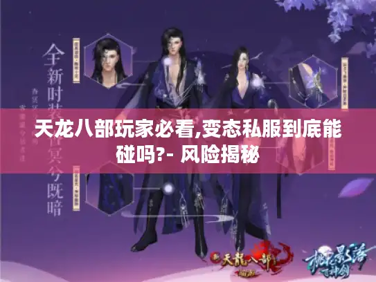 天龙八部玩家必看,变态私服到底能碰吗?- 风险揭秘 天龙八部玩家必看,变态私服到底能碰吗?- 风险揭秘