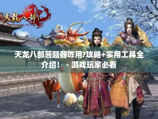 天龙八部答题器咋用?攻略+实用工具全介绍! - 游戏玩家必看 天龙八部答题器咋用?攻略+实用工具全介绍! - 游戏玩家必看