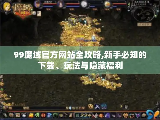 99魔域官方网站全攻略,新手必知的下载、玩法与隐藏福利