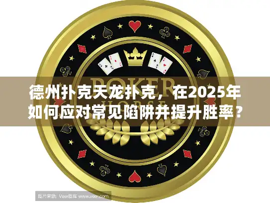 德州扑克天龙扑克，在2025年如何应对常见陷阱并提升胜率？