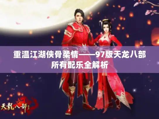 重温江湖侠骨柔情——97版天龙八部所有配乐全解析